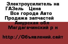 Электроусилитель на ГАЗель › Цена ­ 25 500 - Все города Авто » Продажа запчастей   . Амурская обл.,Магдагачинский р-н